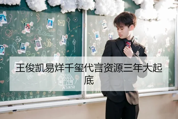 王俊凯易烊千玺代言资源三年大起底